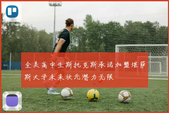 全美高中生斯托克斯承诺加盟堪萨斯大学未来状元潜力无限