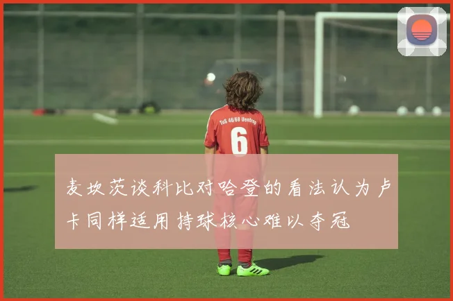 麦坎茨谈科比对哈登的看法认为卢卡同样适用持球核心难以夺冠