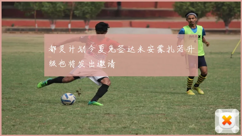 都灵计划今夏免签达米安蒙扎若升级也将发出邀请