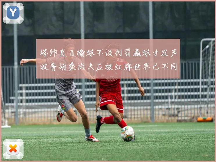 塔帅直言输球不谈判罚赢球才发声波普胡桑诺夫应被红牌世界已不同以往