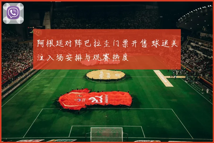 阿根廷对阵巴拉圭门票开售 球迷关注入场安排与观赛热度