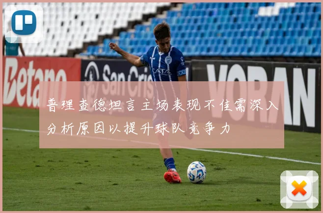 普理查德坦言主场表现不佳需深入分析原因以提升球队竞争力