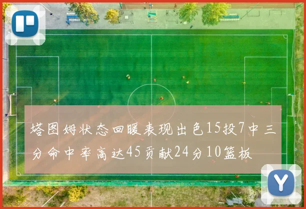 塔图姆状态回暖表现出色15投7中三分命中率高达45贡献24分10篮板