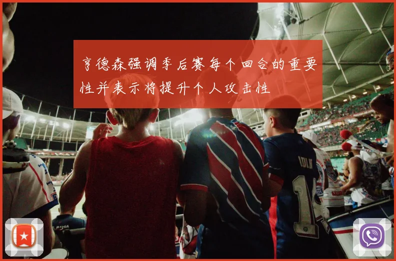 亨德森强调季后赛每个回合的重要性并表示将提升个人攻击性
