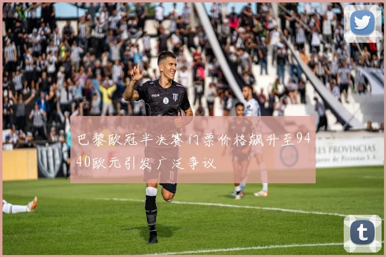 巴黎欧冠半决赛门票价格飙升至9440欧元引发广泛争议