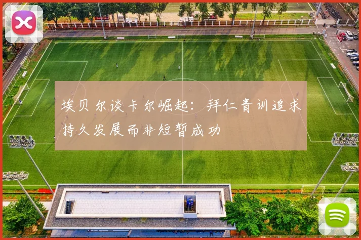 埃贝尔谈卡尔崛起：拜仁青训追求持久发展而非短暂成功